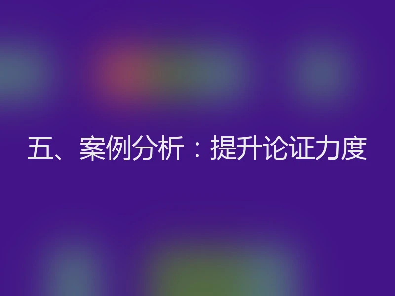 五、案例分析:提升论证力度