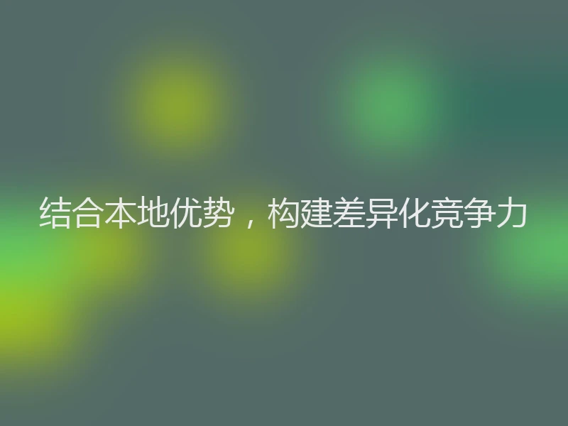结合本地优势，构建差异化竞争力