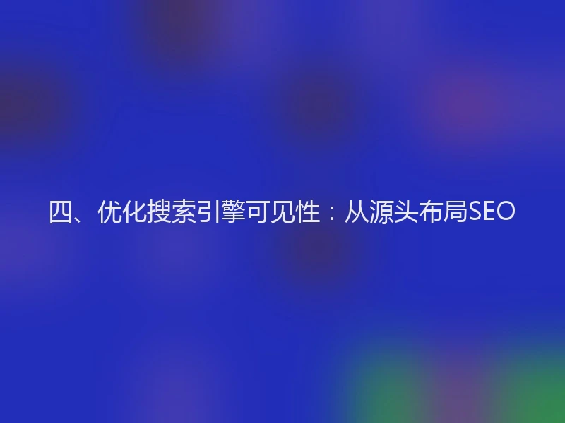 四、优化搜索引擎可见性:从源头布局SEO