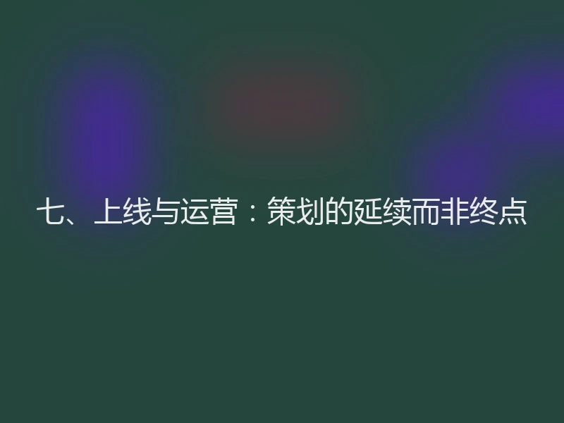 七、上线与运营：策划的延续而非终点