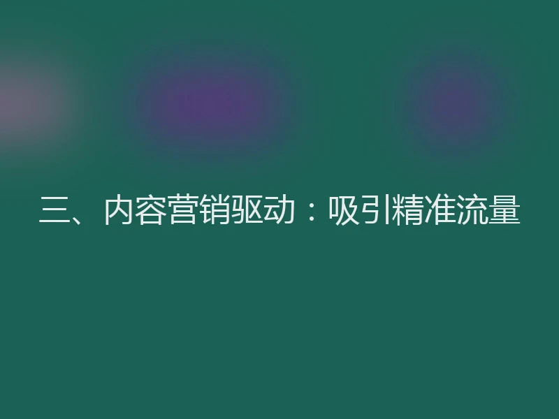 三、内容营销驱动:吸引精准流量