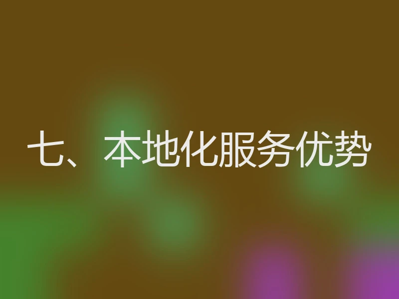 七、本地化服务优势