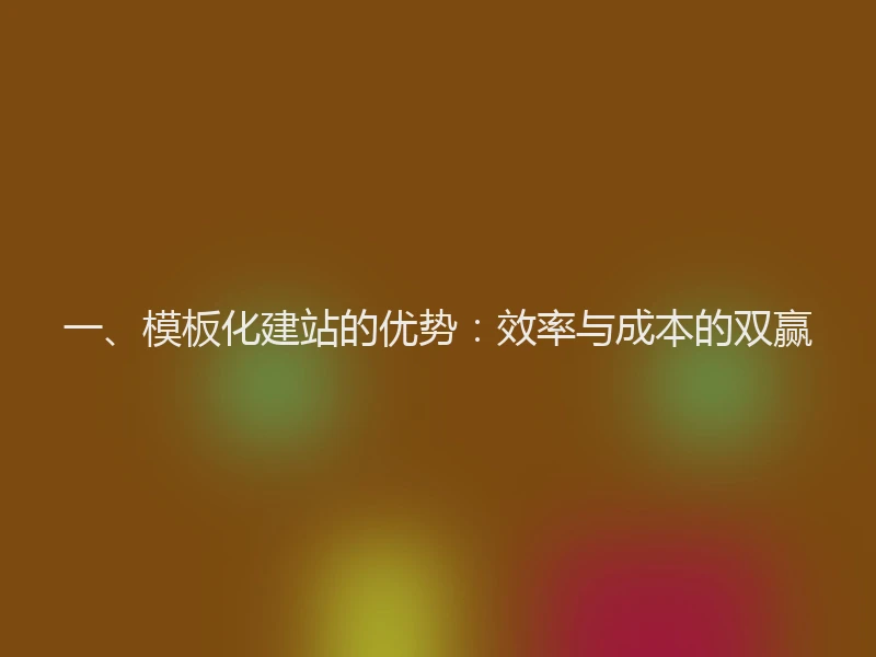 一、模板化建站的优势：效率与成本的双赢