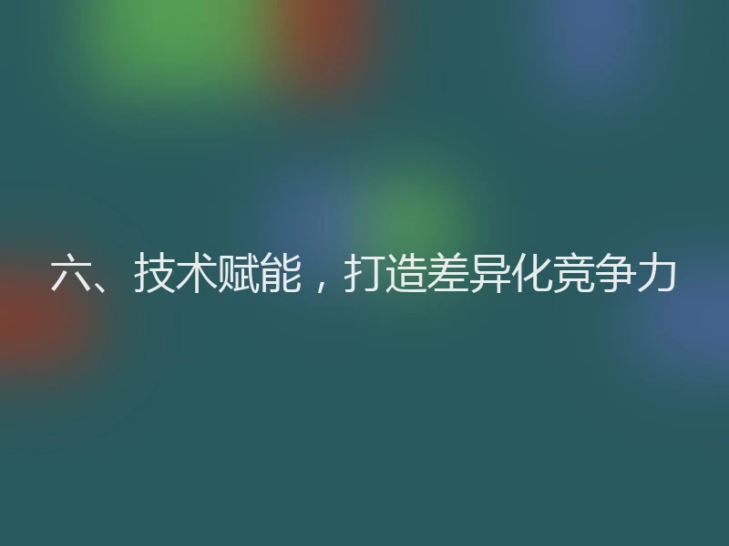 六、技术赋能，打造差异化竞争力