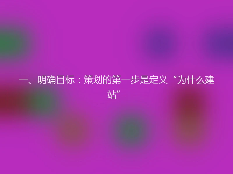 一、明确目标：策划的第一步是定义“为什么建站”