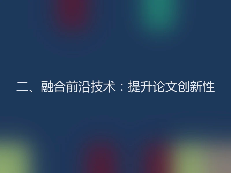 二、融合前沿技术:提升论文创新性
