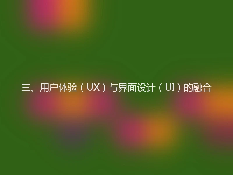 三、用户体验(UX)与界面设计(UI)的融合