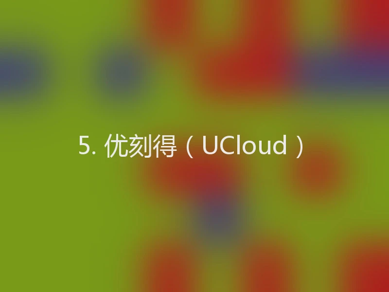 5. 优刻得(UCloud)