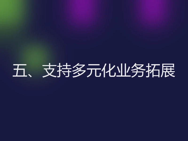 五、支持多元化业务拓展