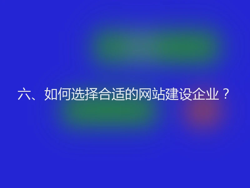 六、如何选择合适的网站建设企业？