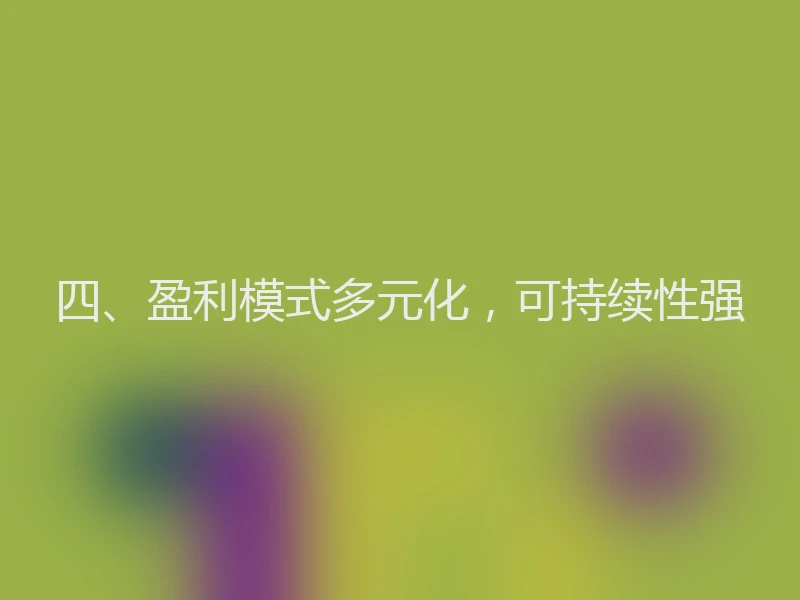 四、盈利模式多元化，可持续性强