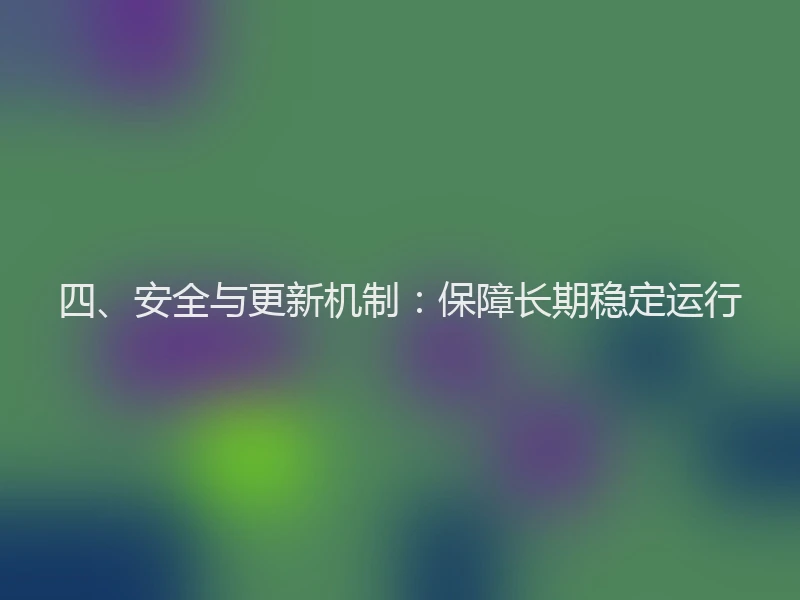四、安全与更新机制：保障长期稳定运行
