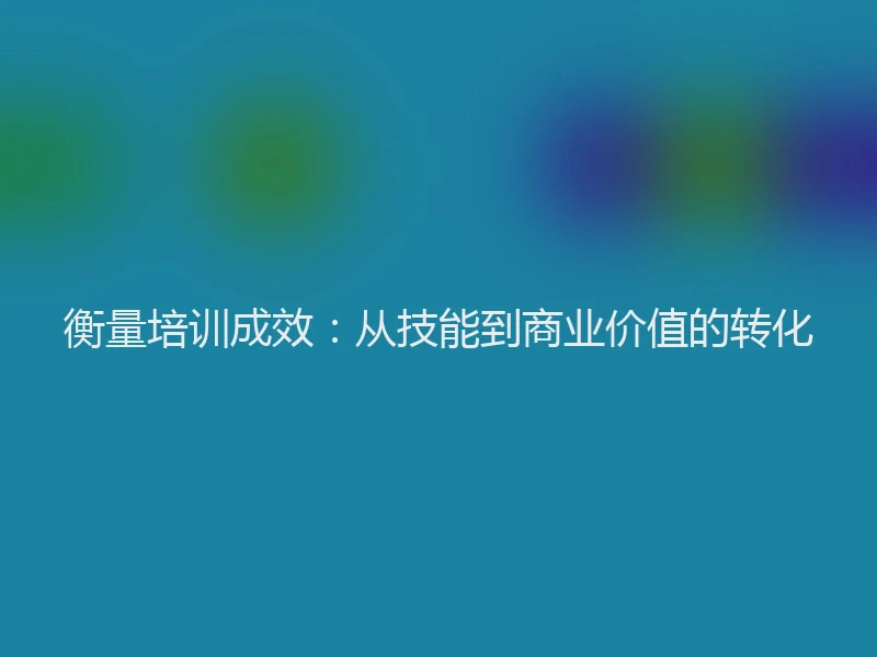 衡量培训成效：从技能到商业价值的转化