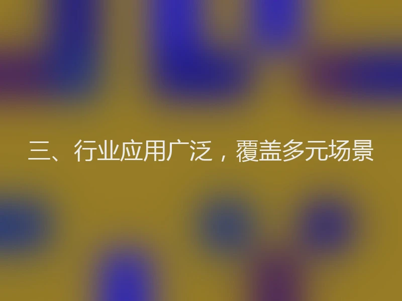 三、行业应用广泛,覆盖多元场景