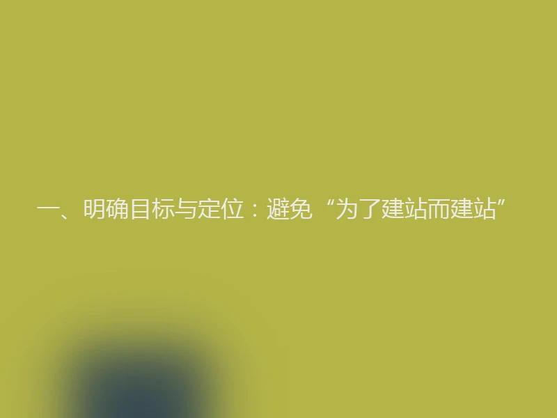 一、明确目标与定位:避免“为了建站而建站”