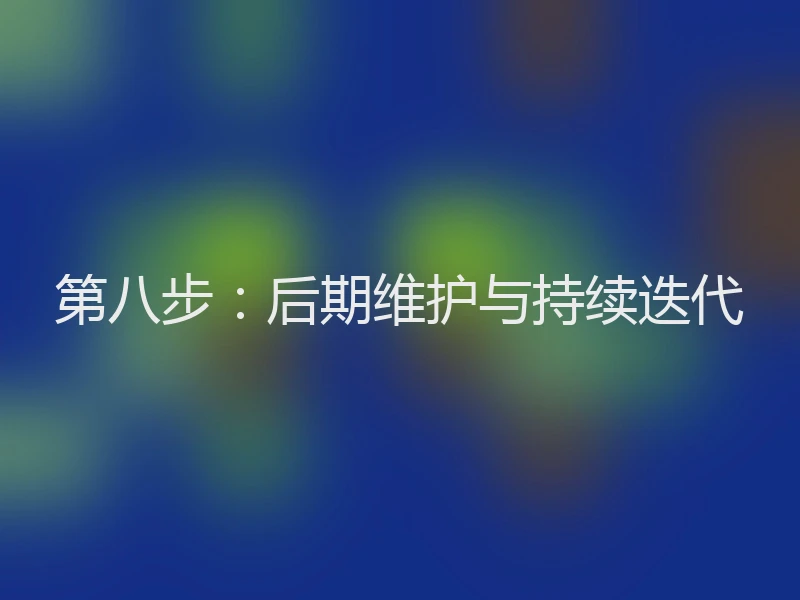 第八步：后期维护与持续迭代