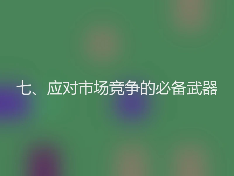 七、应对市场竞争的必备武器