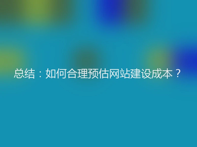 总结：如何合理预估网站建设成本？