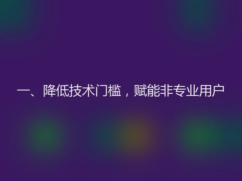 一、降低技术门槛，赋能非专业用户