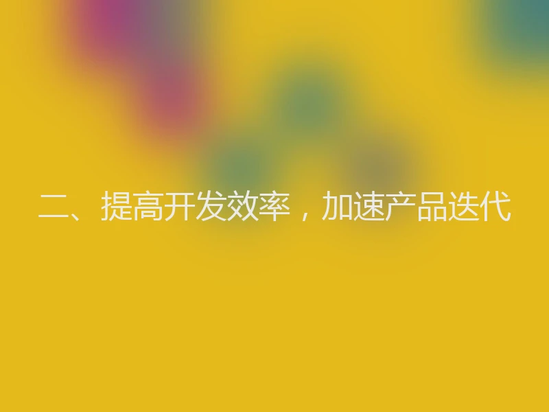 二、提高开发效率，加速产品迭代