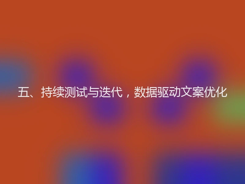 五、持续测试与迭代,数据驱动文案优化