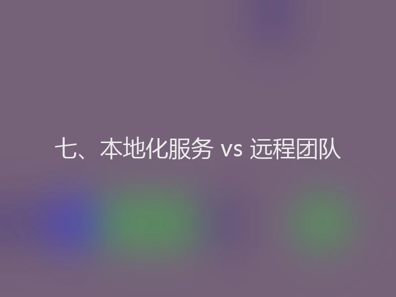 七、本地化服务 vs 远程团队