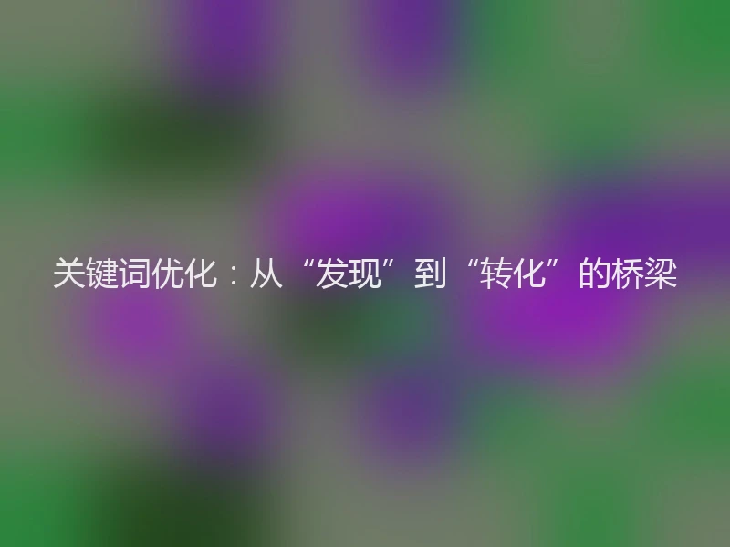 关键词优化：从“发现”到“转化”的桥梁