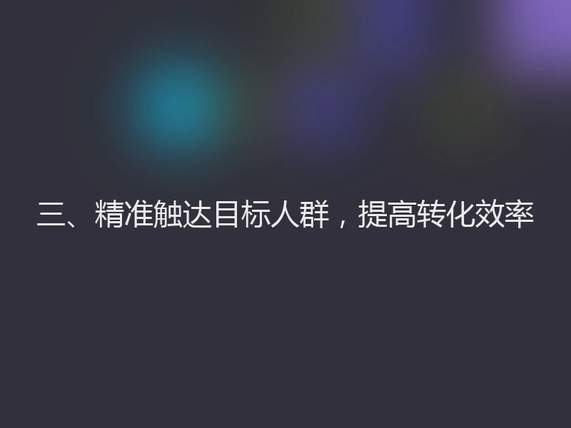 三、精准触达目标人群，提高转化效率