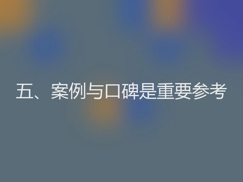 五、案例与口碑是重要参考