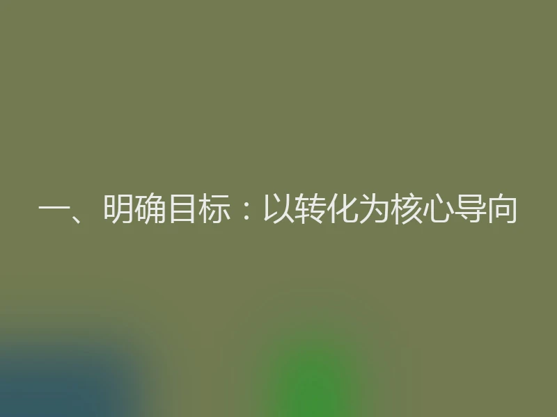 一、明确目标：以转化为核心导向