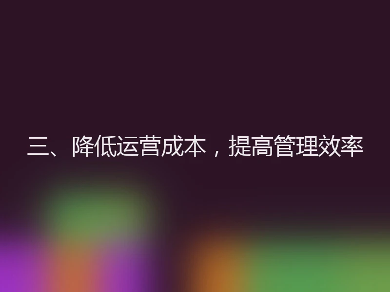 三、降低运营成本，提高管理效率