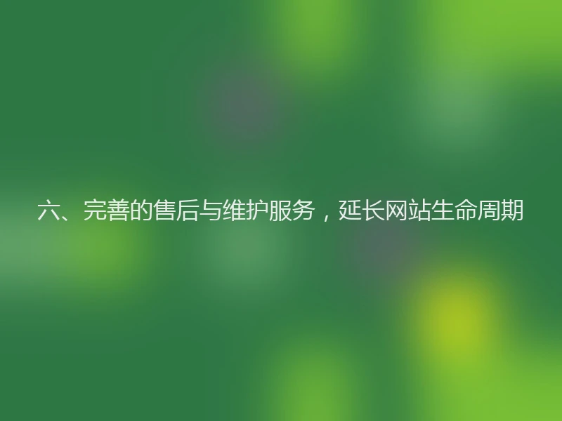 六、完善的售后与维护服务，延长网站生命周期