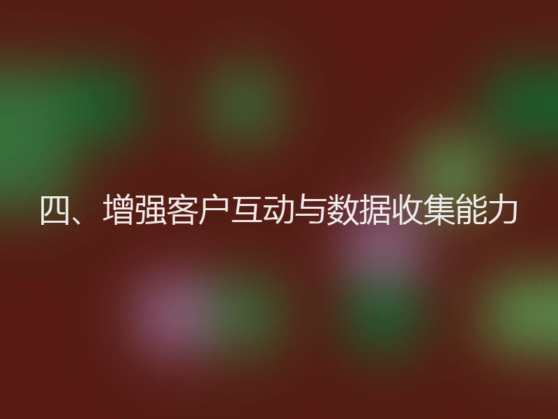 四、增强客户互动与数据收集能力