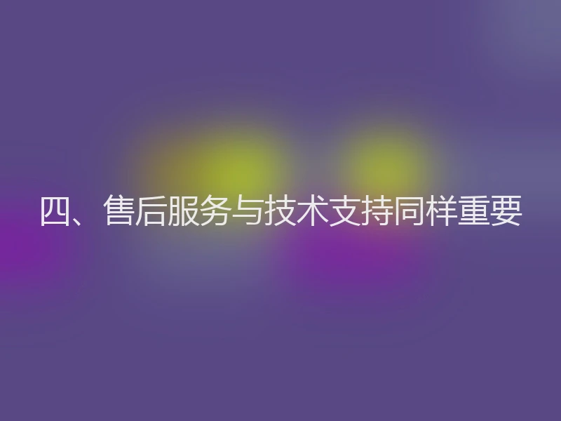 四、售后服务与技术支持同样重要