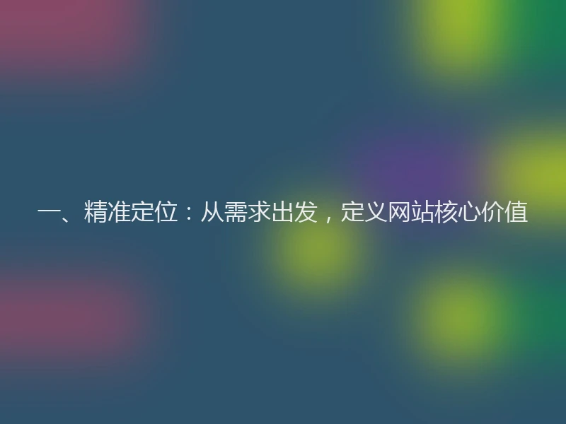 一、精准定位：从需求出发，定义网站核心价值