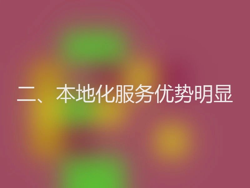二、本地化服务优势明显