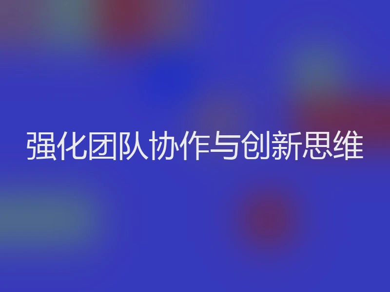 强化团队协作与创新思维