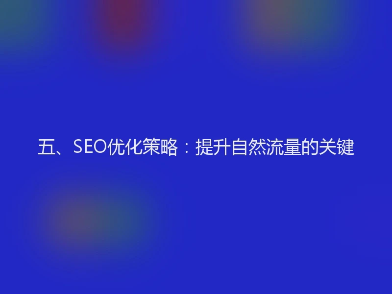 五、SEO优化策略：提升自然流量的关键