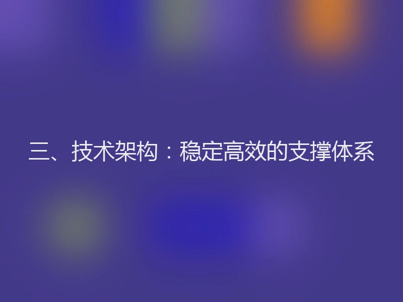三、技术架构:稳定高效的支撑体系