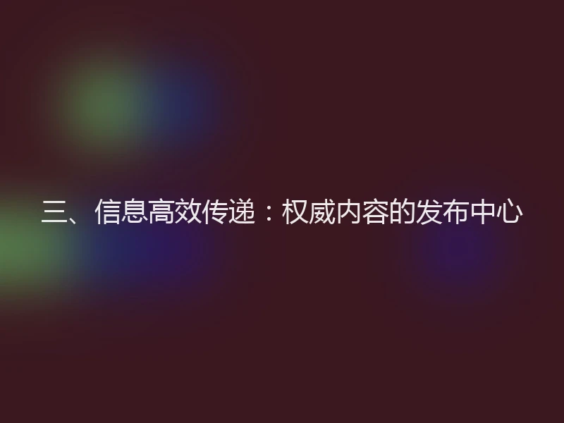 三、信息高效传递：权威内容的发布中心
