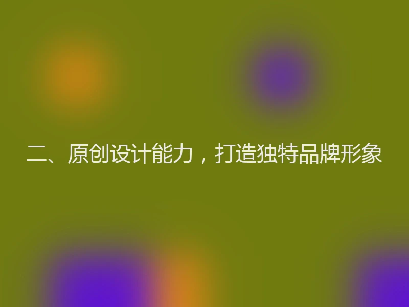 二、原创设计能力，打造独特品牌形象
