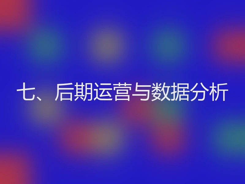 七、后期运营与数据分析