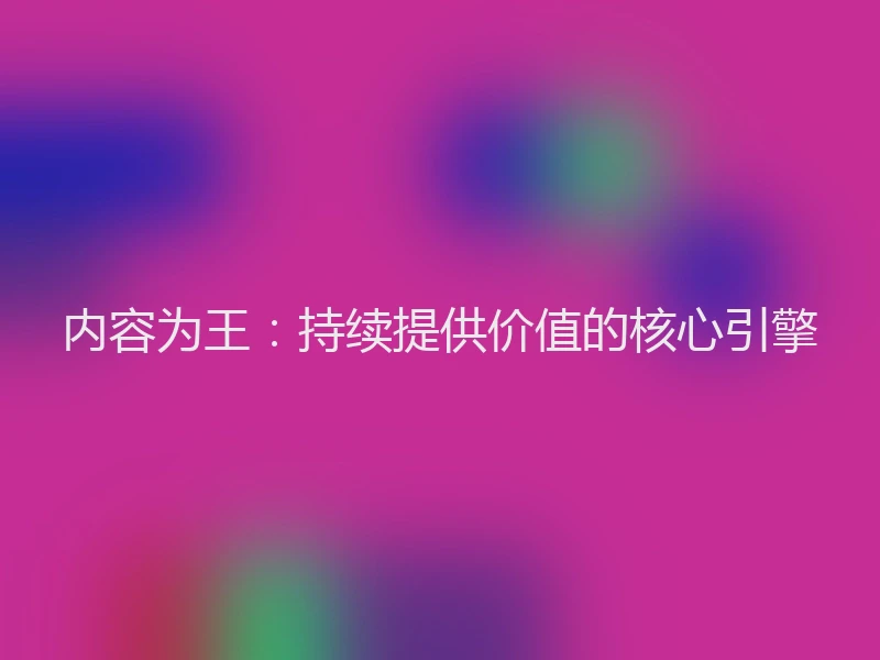 内容为王：持续提供价值的核心引擎