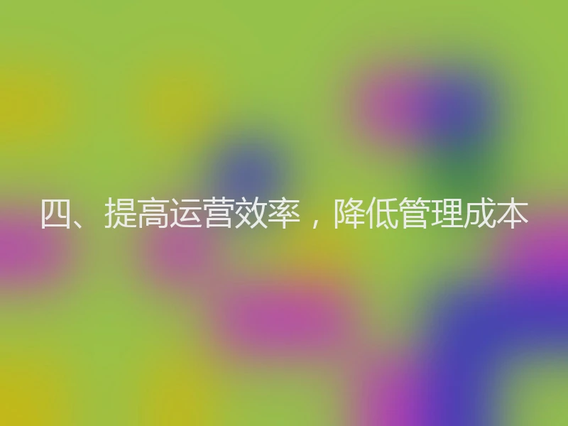 四、提高运营效率，降低管理成本