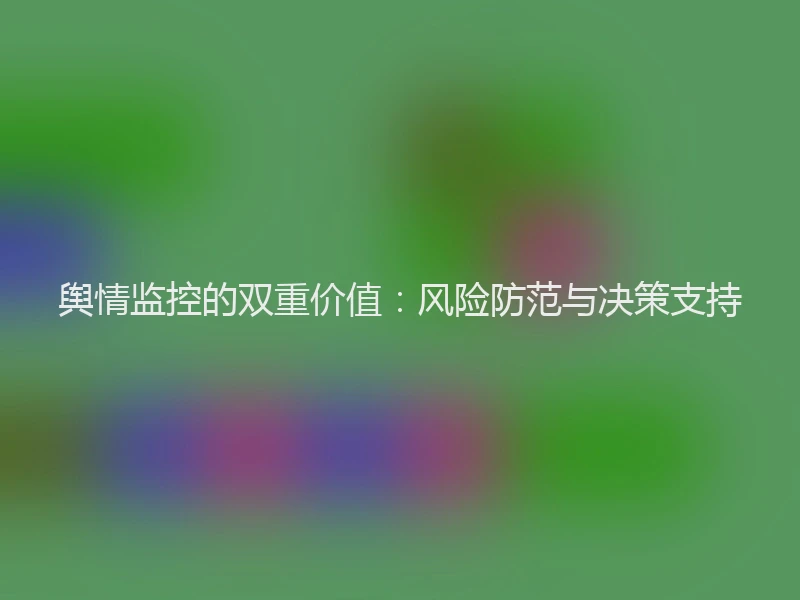 舆情监控的双重价值：风险防范与决策支持