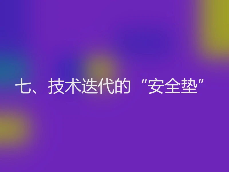 七、技术迭代的“安全垫”