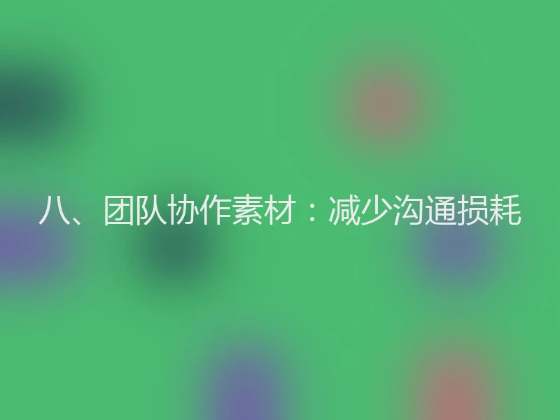 八、团队协作素材：减少沟通损耗