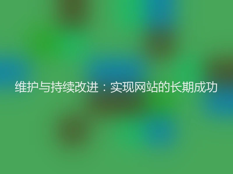 维护与持续改进:实现网站的长期成功