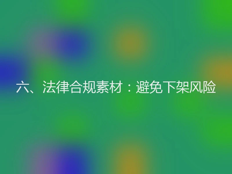 六、法律合规素材：避免下架风险