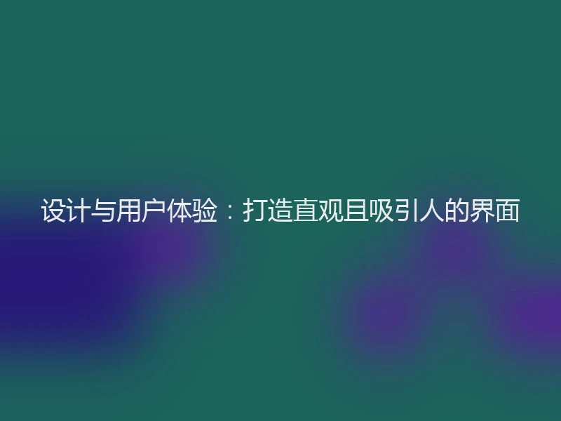 设计与用户体验:打造直观且吸引人的界面